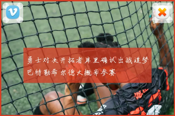 勇士对决开拓者库里确认出战追梦巴特勒希尔德大概率参赛