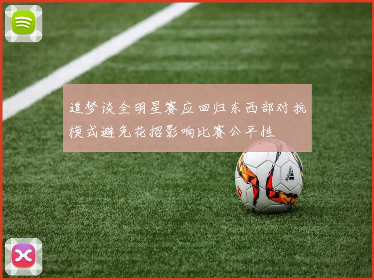追梦谈全明星赛应回归东西部对抗模式避免花招影响比赛公平性