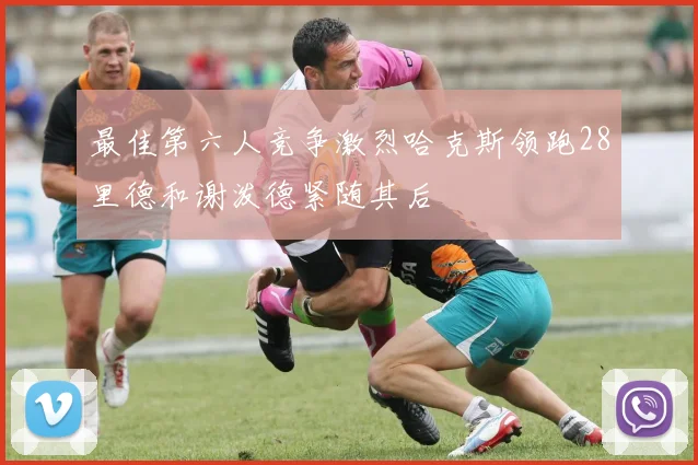 最佳第六人竞争激烈哈克斯领跑28里德和谢泼德紧随其后