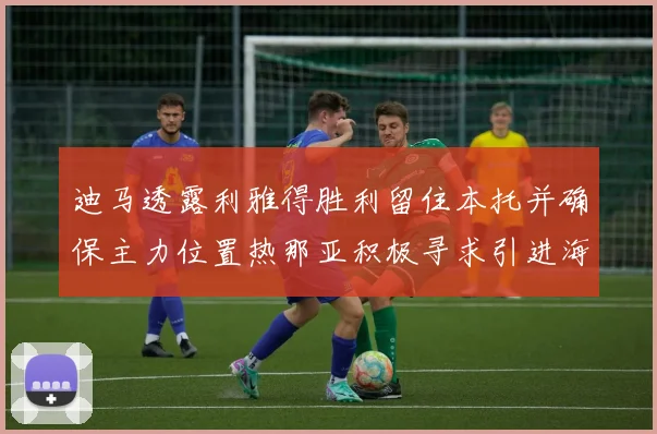 迪马透露利雅得胜利留住本托并确保主力位置热那亚积极寻求引进海因