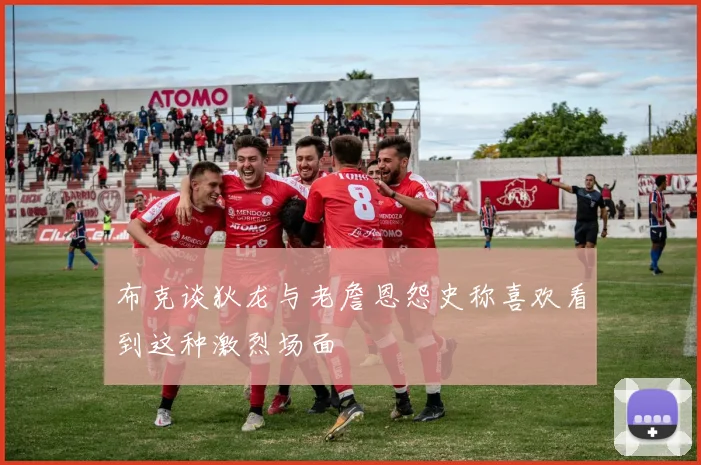 布克谈狄龙与老詹恩怨史称喜欢看到这种激烈场面