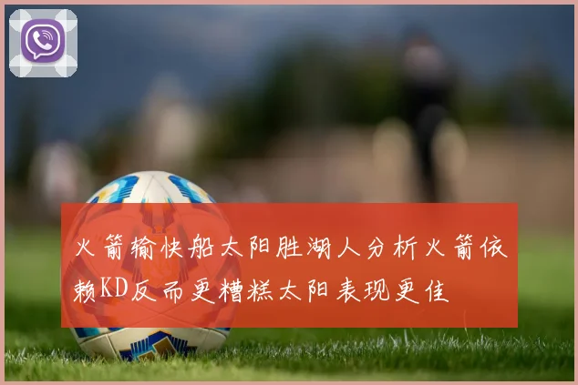 火箭输快船太阳胜湖人分析火箭依赖KD反而更糟糕太阳表现更佳