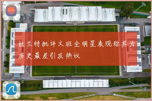 杜兰特批评文班全明星表现称其为历史最差引发热议