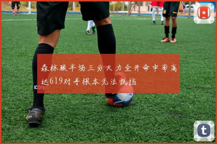 森林狼半场三分火力全开命中率高达619对手根本无法抵挡