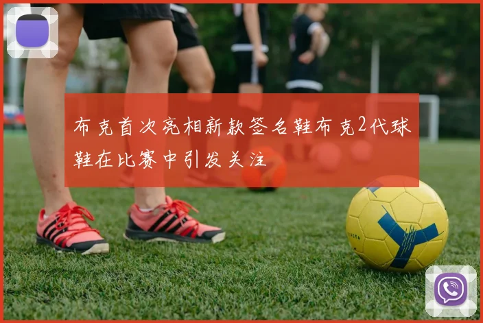 布克首次亮相新款签名鞋布克2代球鞋在比赛中引发关注