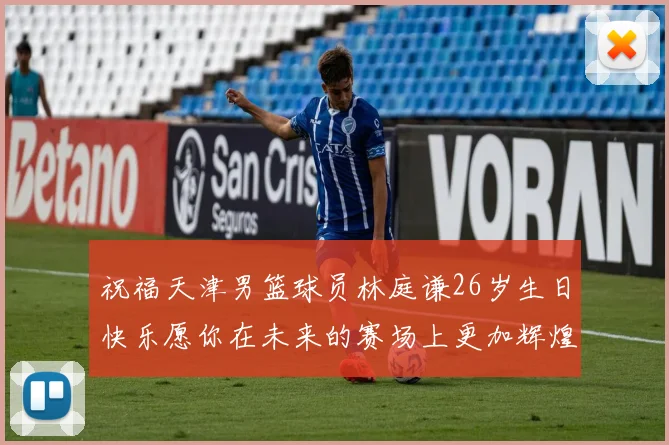 祝福天津男篮球员林庭谦26岁生日快乐愿你在未来的赛场上更加辉煌