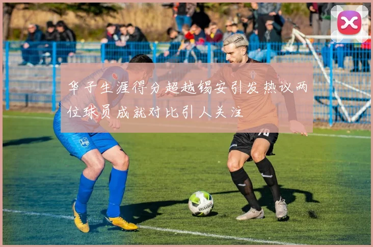 华子生涯得分超越锡安引发热议两位球员成就对比引人关注