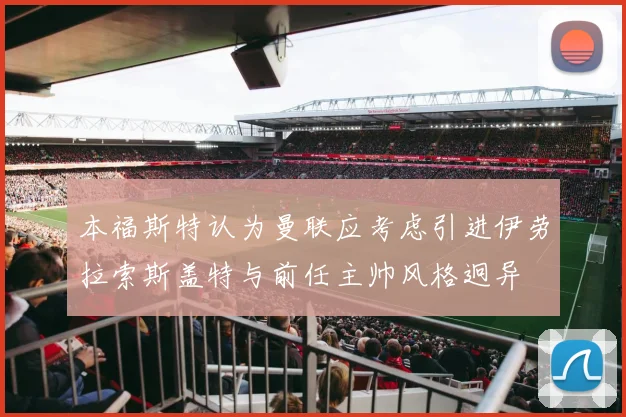 本福斯特认为曼联应考虑引进伊劳拉索斯盖特与前任主帅风格迥异
