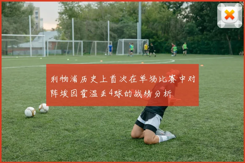 利物浦历史上首次在单场比赛中对阵埃因霍温丢4球的战绩分析