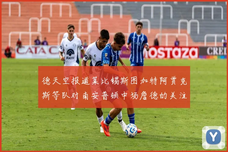 德天空报道莱比锡斯图加特阿贾克斯等队对南安普顿中场詹德的关注情况
